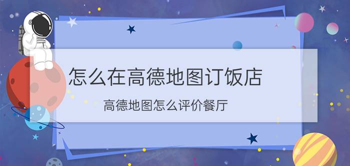 怎么在高德地图订饭店 高德地图怎么评价餐厅？